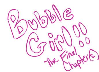 Bubble Girl Ending...finally