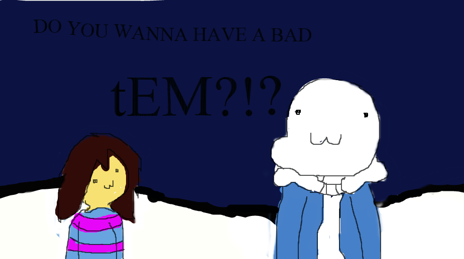 DO YOU WANNA HAVE A BAD TEM?!?!?! by XxWaffleChanxX on DeviantArt