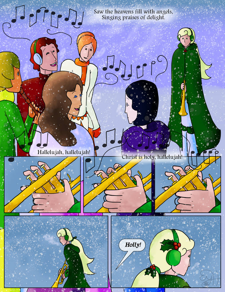 Carolers: Saw the heavens fill with angels, Singing praises of delight.  Hallelujah, hallelujah!  Christ is holy, hallelujah!  Holly absent-mindedly fingers her trumpet in time to the song, and sighs.  Chamomile (off-screen): Holly!