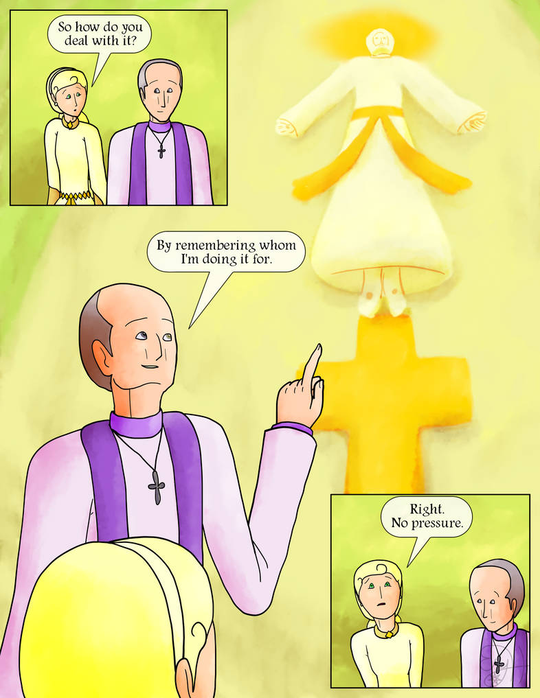 Holly: So how do you deal with it?  Father Polyphon points up to a carving of Christ rising in glory above the cross.  Father Polyphon: By remembering whom I'm doing it for.  Holly: Right.  No pressure.