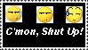 A stamp with the text that says Cmon, Shut Up! against black background. There are three annoyed emojis above it. 