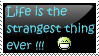 A stamp with the text that says Life is the strangest thing ever !!! and ends with a DeviantArt emote :D